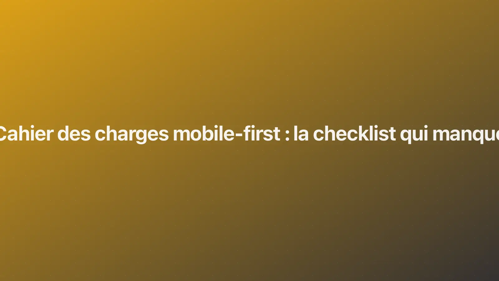 Cahier des charges mobile-first : la checklist qui manque
